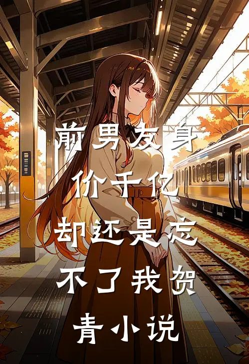 前男友身价千亿，却还是忘不了我贺青小说