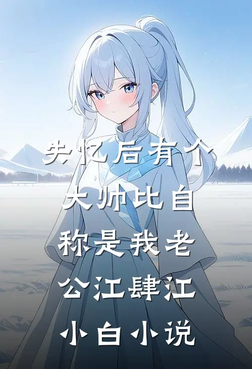 失忆后有个大帅比自称是我老公江肆江小白小说