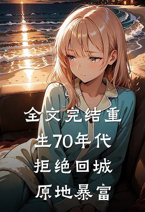全文完结重生70年代：拒绝回城，原地暴富