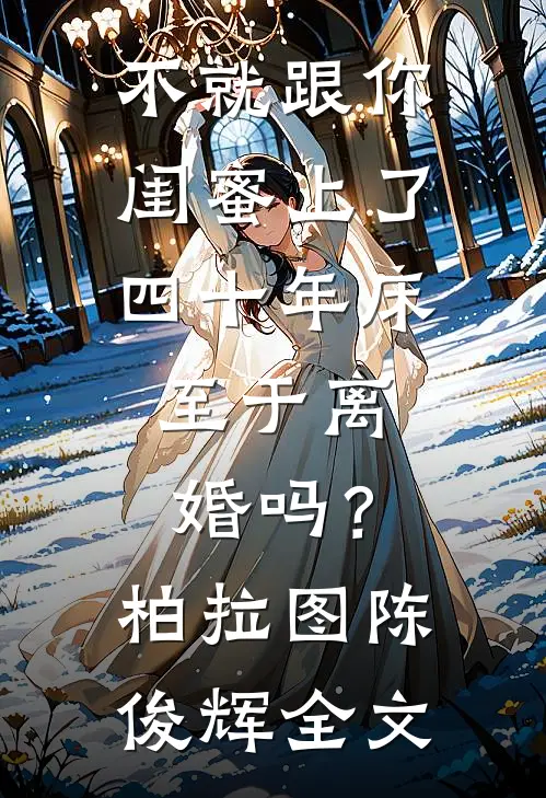 不就跟你闺蜜上了四十年床，至于离婚吗？柏拉图陈俊辉全文