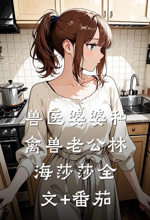 兽医婆婆和禽兽老公林海莎莎全文+番茄