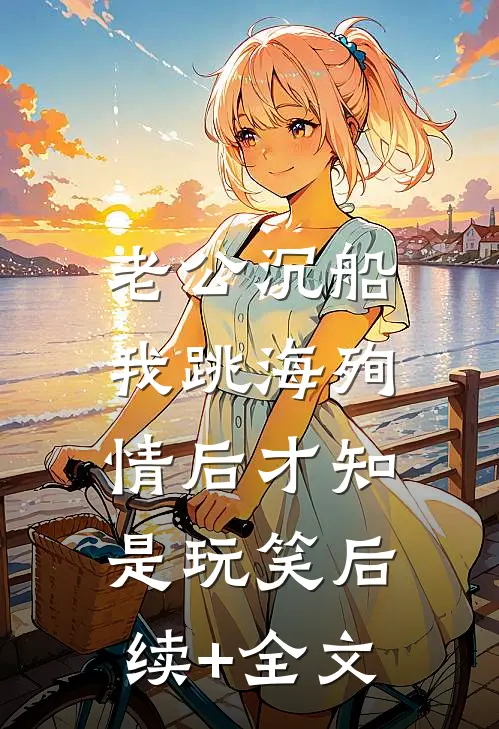 老公沉船，我跳海殉情后才知是玩笑后续+全文