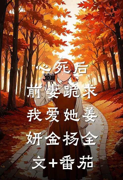 心死后，前妻跪求我爱她姜妍金杨全文+番茄