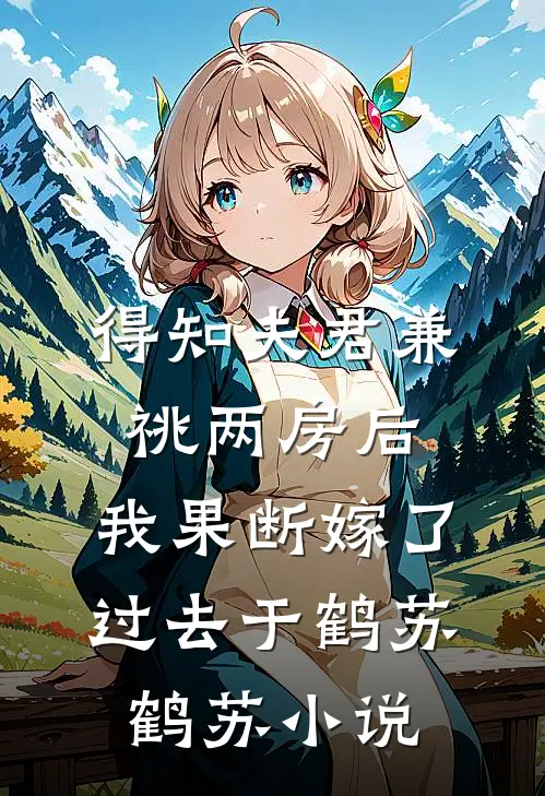得知夫君兼祧两房后，我果断嫁了过去于鹤苏鹤苏小说