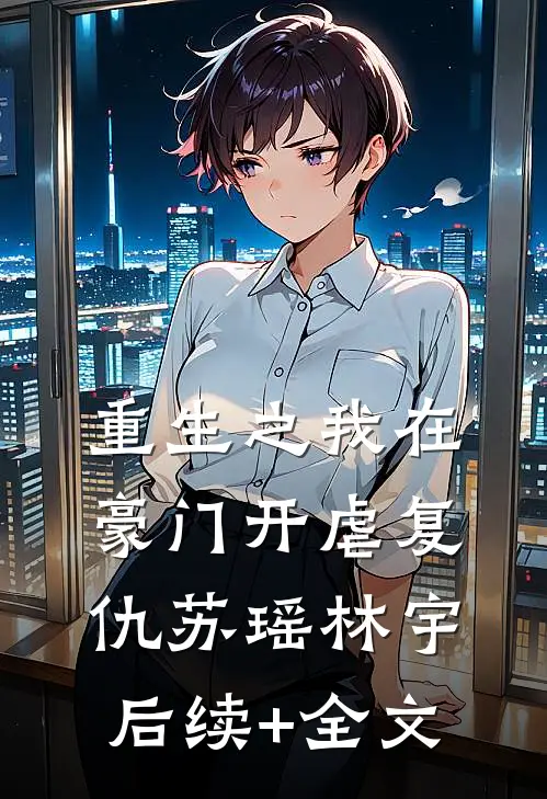 重生之我在豪门开虐复仇苏瑶林宇后续+全文