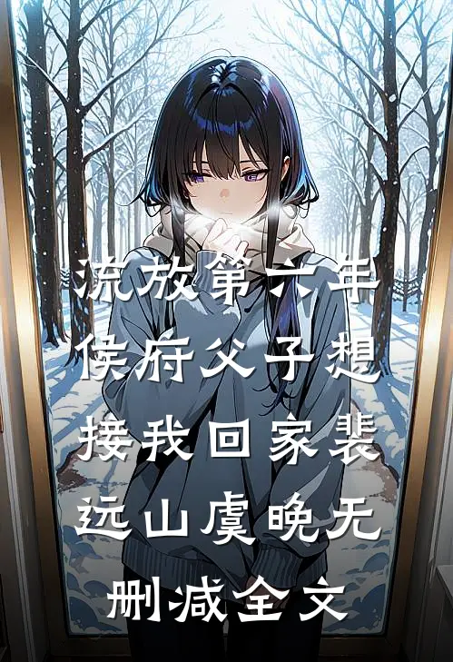 流放第六年，侯府父子想接我回家裴远山虞晚无删减全文