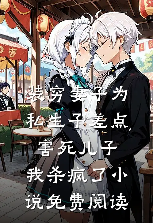装穷妻子为私生子差点害死儿子，我杀疯了小说免费阅读