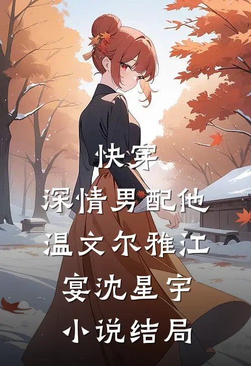 快穿：深情男配他温文尔雅江宴沈星宇小说结局
