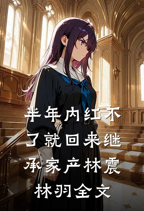半年内红不了就回来继承家产林震林羽全文