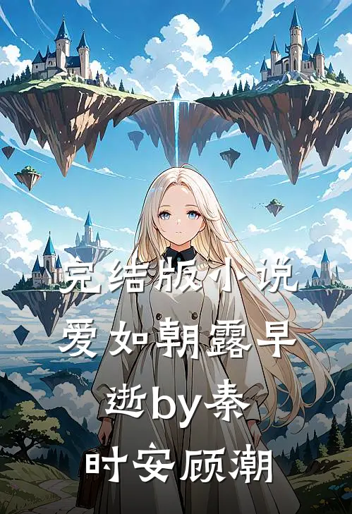 完结版小说爱如朝露早逝by秦时安顾潮