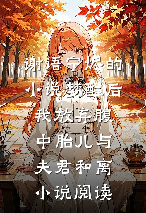 谢语宁烬的小说梦醒后，我放弃腹中胎儿与夫君和离小说阅读