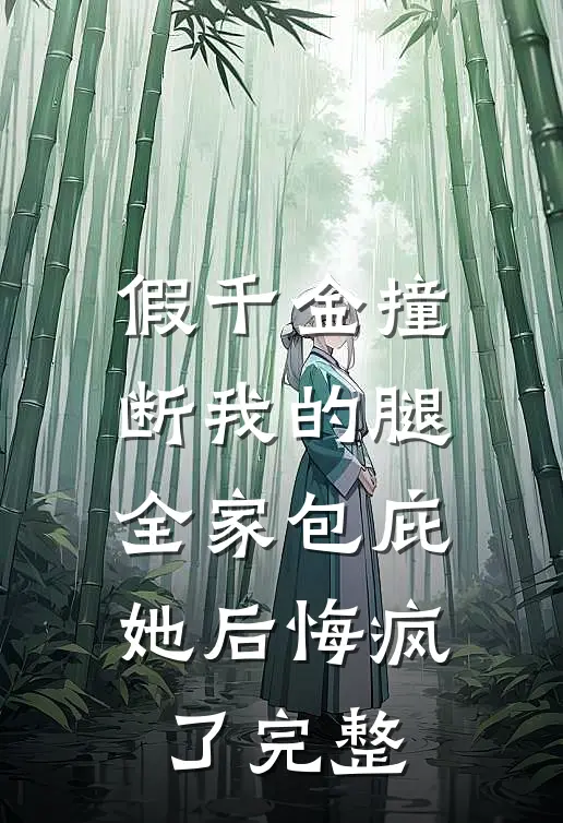 假千金撞断我的腿，全家包庇她后悔疯了完整