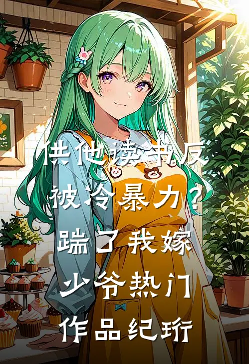 供他读书反被冷暴力？踹了我嫁少爷热门作品纪珩