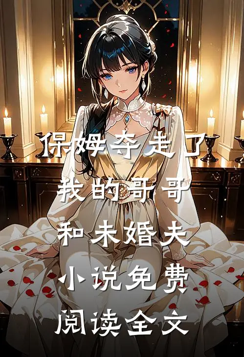 保姆夺走了我的哥哥和未婚夫小说免费阅读全文
