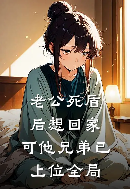 老公死盾后想回家，可他兄弟已上位全局