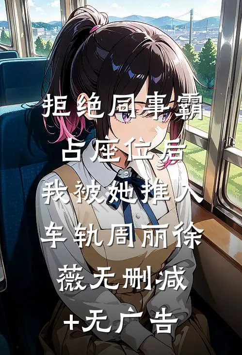拒绝同事霸占座位后，我被她推入车轨周丽徐薇无删减+无广告