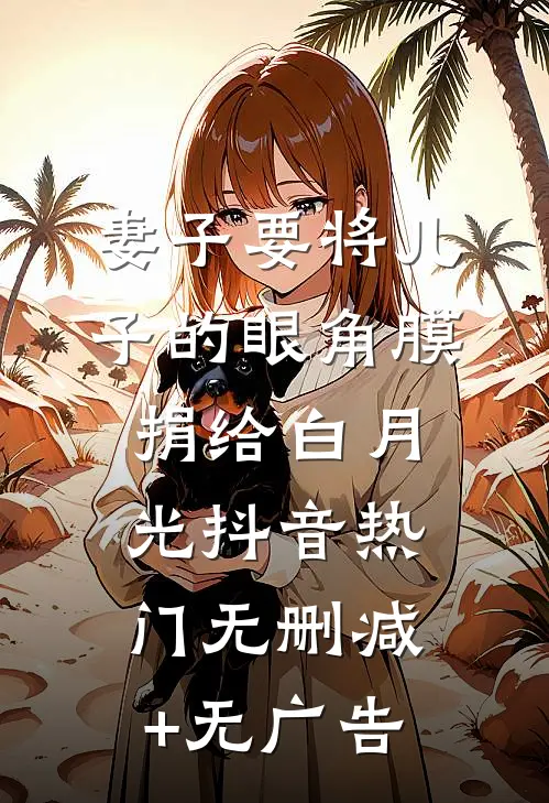 妻子要将儿子的眼角膜捐给白月光抖音热门无删减+无广告