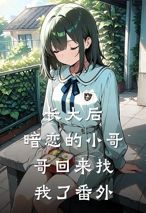 长大后，暗恋的小哥哥回来找我了番外