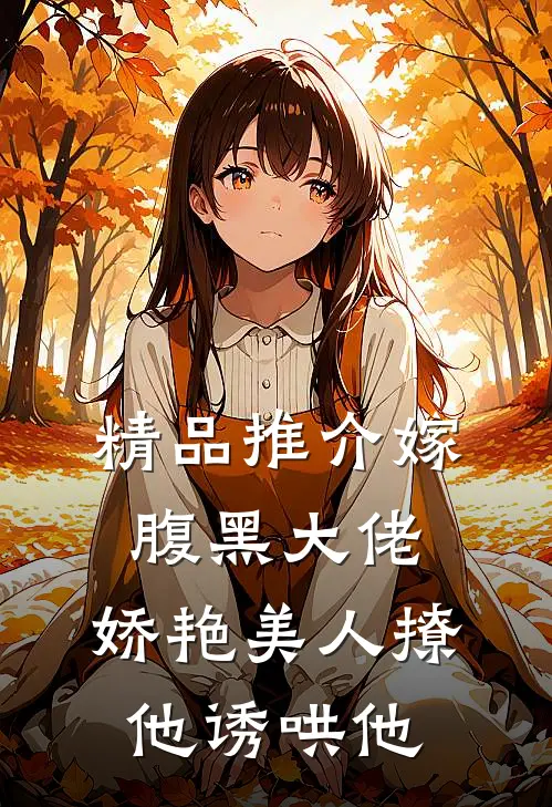 精品推介嫁腹黑大佬，娇艳美人撩他诱哄他