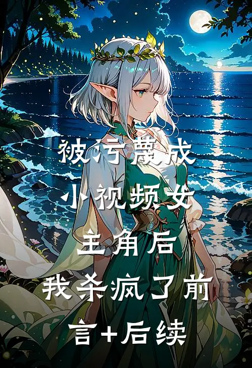 被污蔑成小视频女主角后，我杀疯了前言+后续