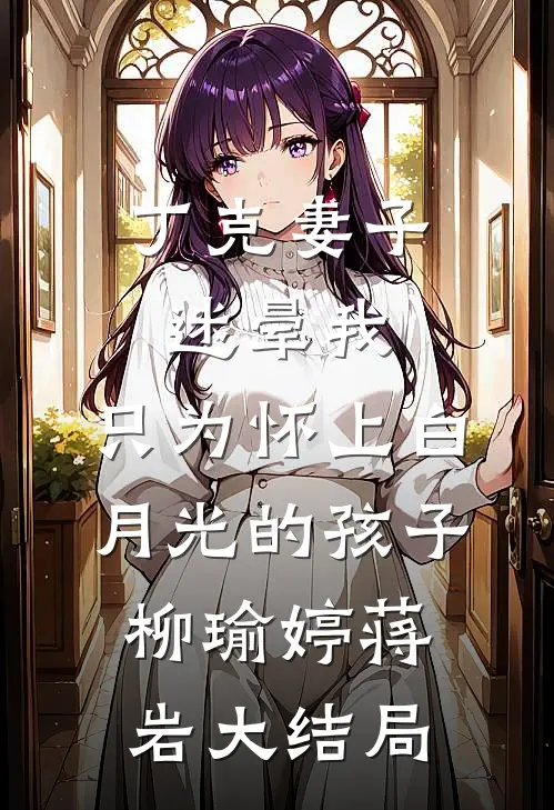 丁克妻子迷晕我，只为怀上白月光的孩子柳瑜婷蒋岩大结局