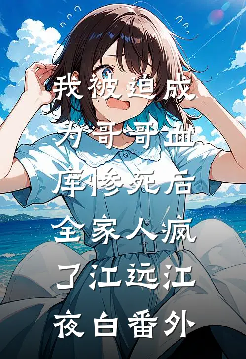 我被迫成为哥哥血库惨死后，全家人疯了江远江夜白 番外