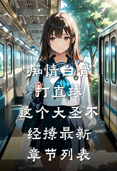 痴情白骨打直球，这个大圣不经撩最新章节列表