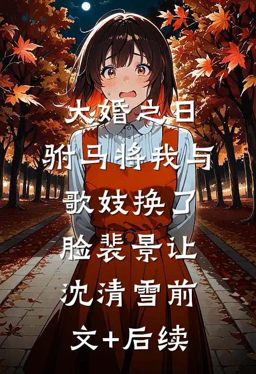 大婚之日，驸马将我与歌妓换了脸裴景让沈清雪前文+后续