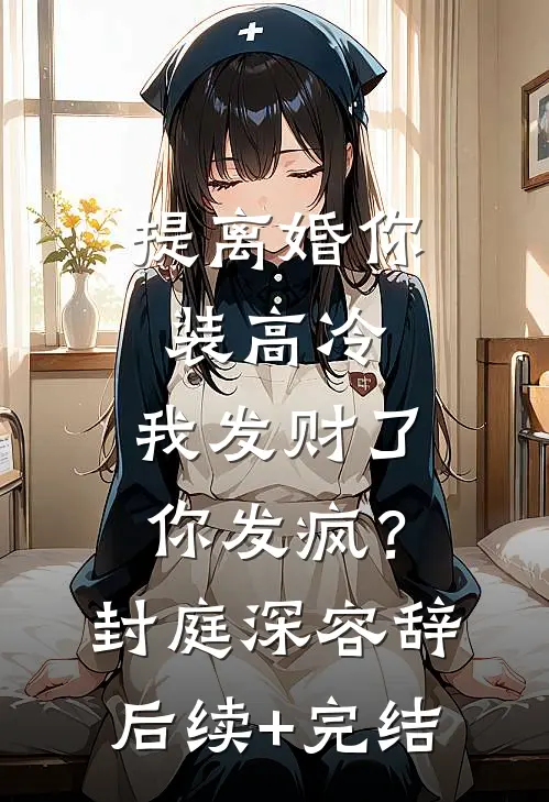 提离婚你装高冷，我发财了你发疯？封庭深容辞后续+完结