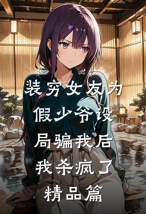 装穷女友为假少爷设局骗我后，我杀疯了精品篇