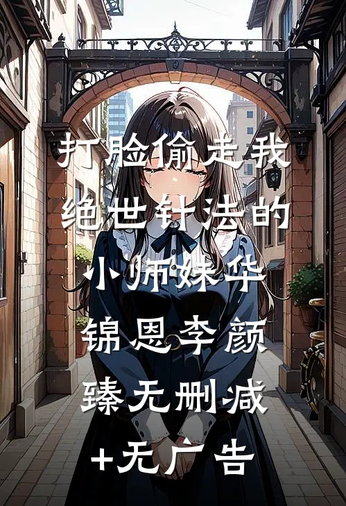打脸偷走我绝世针法的小师妹华锦恩李颜臻无删减+无广告