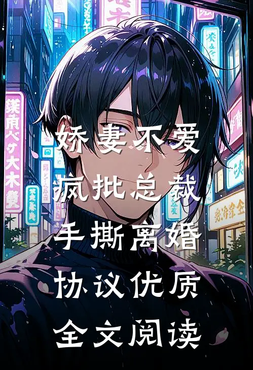 娇妻不爱，疯批总裁手撕离婚协议优质全文阅读