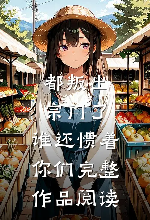 都叛出宗门了，谁还惯着你们完整作品阅读