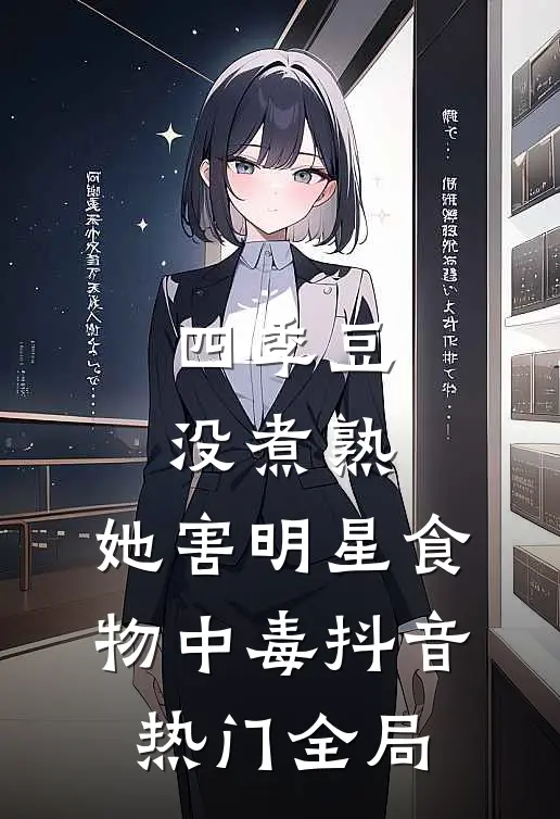 四季豆没煮熟，她害明星食物中毒抖音热门全局