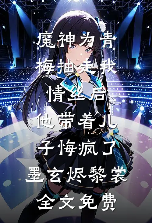 魔神为青梅抽走我情丝后，他带着儿子悔疯了。墨玄烬黎裳全文免费