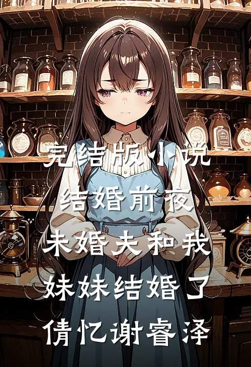 完结版小说结婚前夜，未婚夫和我妹妹结婚了倩忆谢睿泽