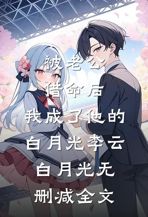 被老公借命后，我成了他的白月光李云白月光无删减全文