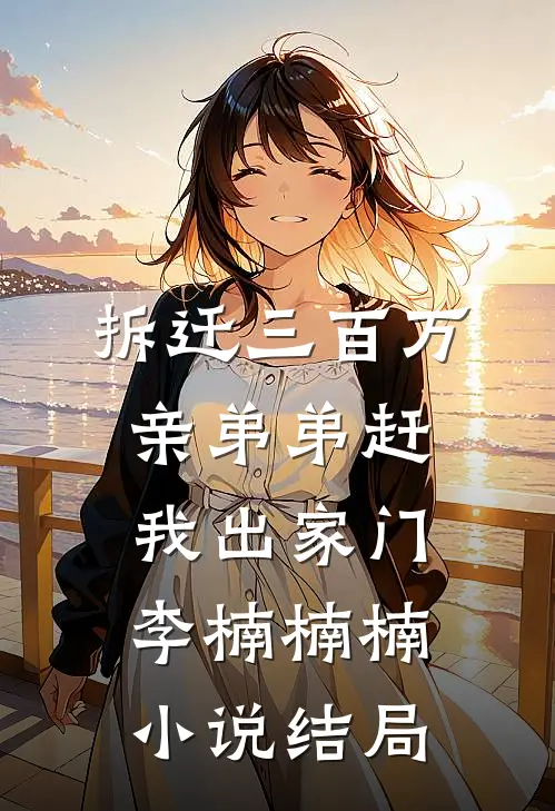 拆迁三百万，亲弟弟赶我出家门李楠楠楠小说结局