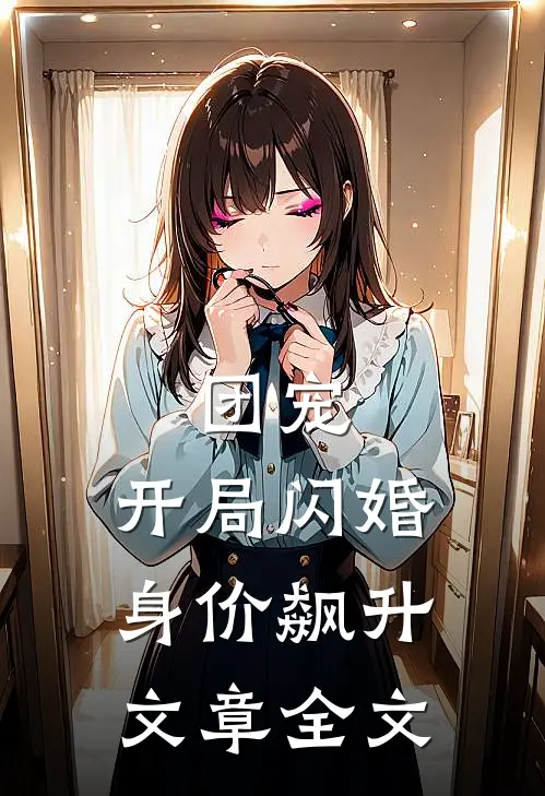 团宠：开局闪婚，身价飙升文章全文