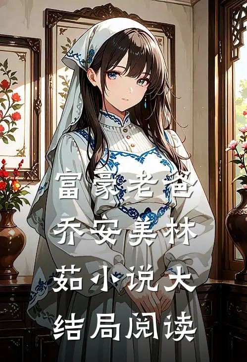 富豪老爸乔安美林茹小说大结局阅读