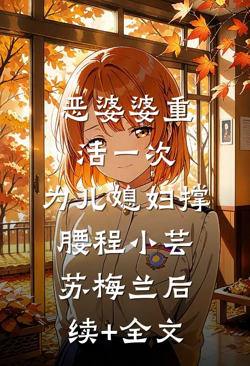 恶婆婆重活一次，为儿媳妇撑腰程小芸苏梅兰后续+全文