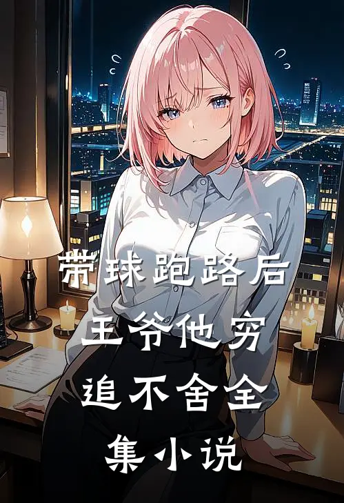 带球跑路后，王爷他穷追不舍全集小说