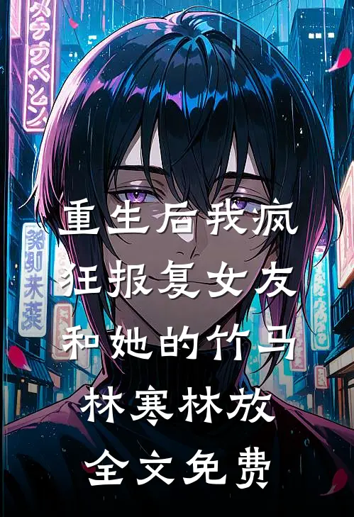 重生后我疯狂报复女友和她的竹马林寒林放全文免费