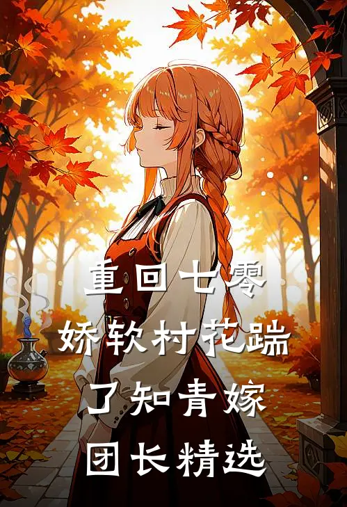 重回七零：娇软村花踹了知青嫁团长精选