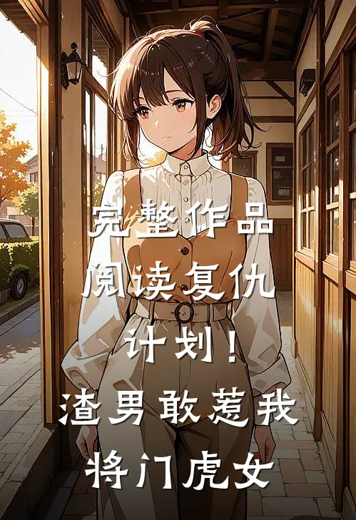 完整作品阅读复仇计划！渣男敢惹我将门虎女