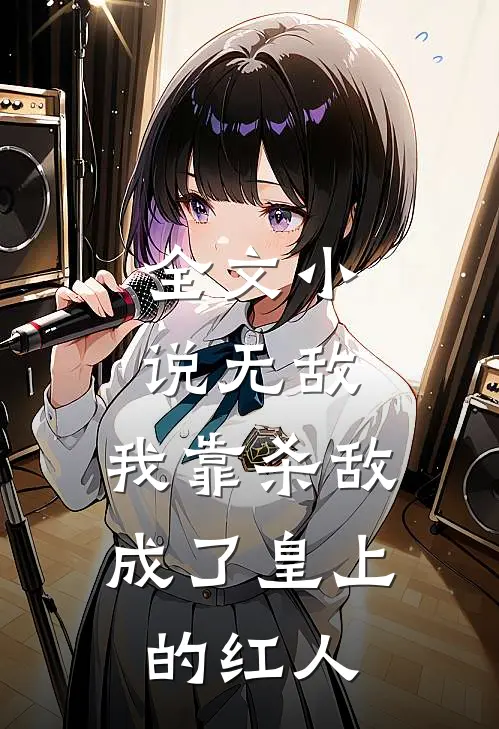 全文小说无敌：我靠杀敌成了皇上的红人
