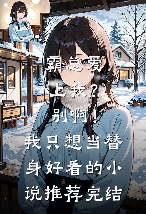 霸总爱上我？别啊！我只想当替身好看的小说推荐完结