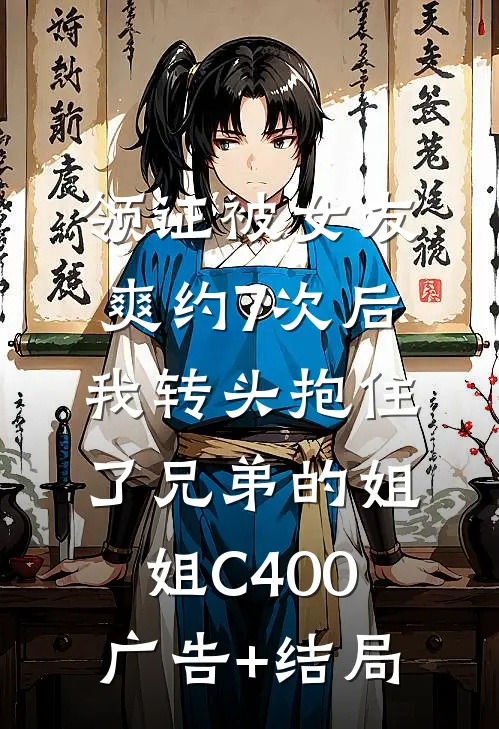 领证被女友爽约7次后，我转头抱住了兄弟的姐姐C400广告+结局