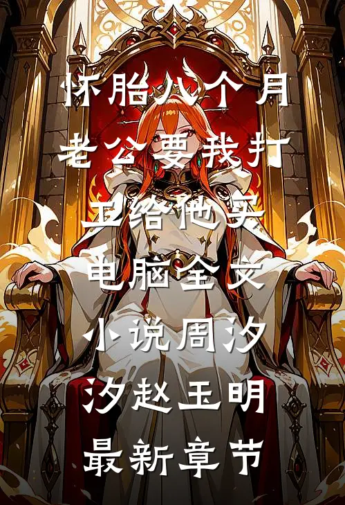 怀胎八个月，老公要我打工给他买电脑全文小说周汐汐赵玉明最新章节