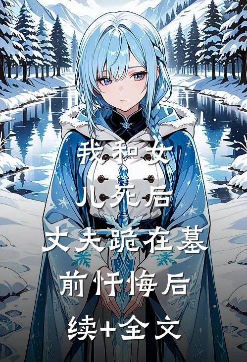 我和女儿死后，丈夫跪在墓前忏悔后续+全文
